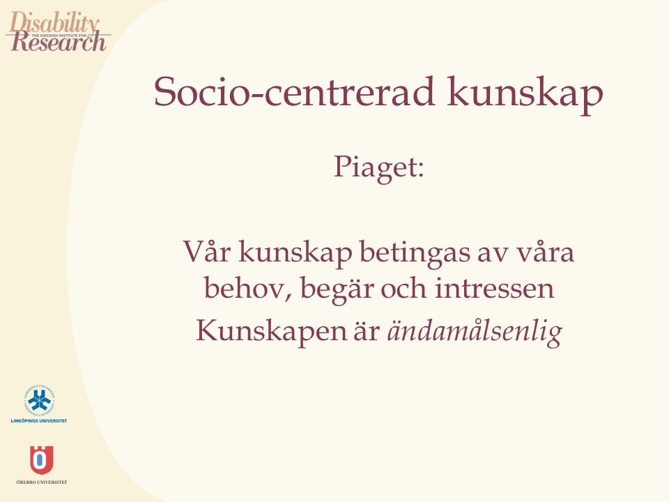 Socio-centrerad kunskap Piaget: Vår kunskap betingas av våra behov, begär och intressen Kunskapen är ändamålsenlig