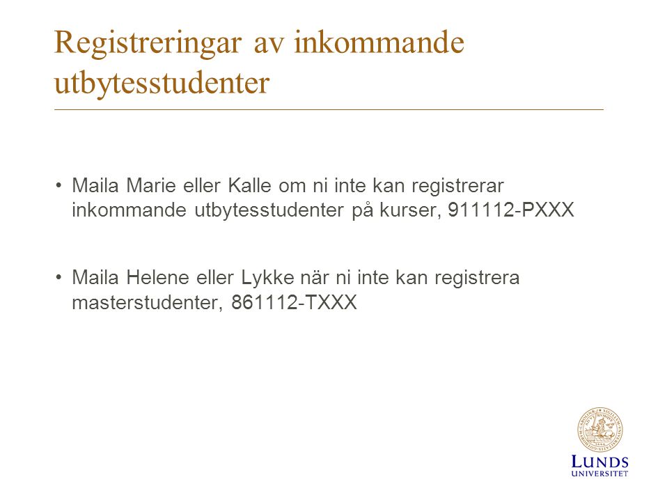 Registreringar av inkommande utbytesstudenter •Maila Marie eller Kalle om ni inte kan registrerar inkommande utbytesstudenter på kurser, PXXX •Maila Helene eller Lykke när ni inte kan registrera masterstudenter, TXXX