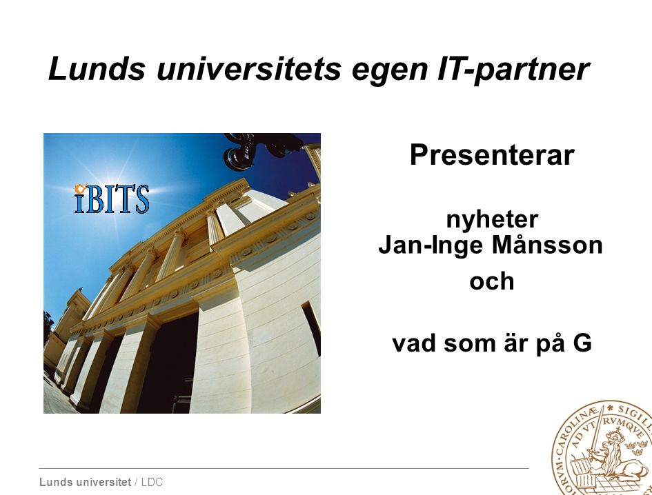 Lunds universitet / LDC Lunds universitets egen IT-partner Presenterar nyheter och vad som är på G Jan-Inge Månsson