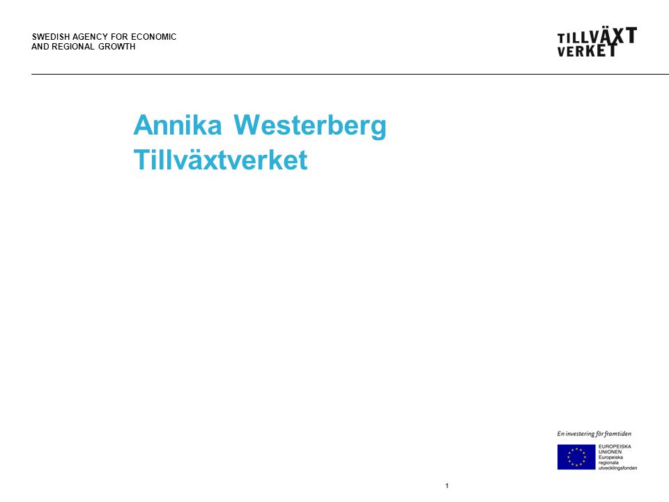 SWEDISH AGENCY FOR ECONOMIC AND REGIONAL GROWTH Annika Westerberg Tillväxtverket 1