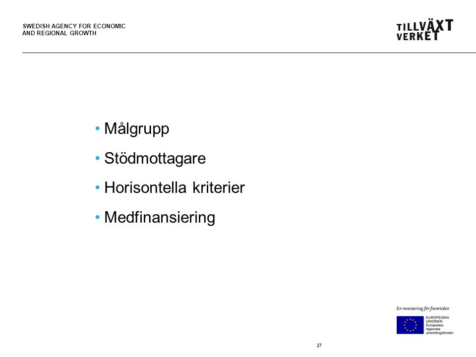 SWEDISH AGENCY FOR ECONOMIC AND REGIONAL GROWTH •Målgrupp •Stödmottagare •Horisontella kriterier •Medfinansiering 27