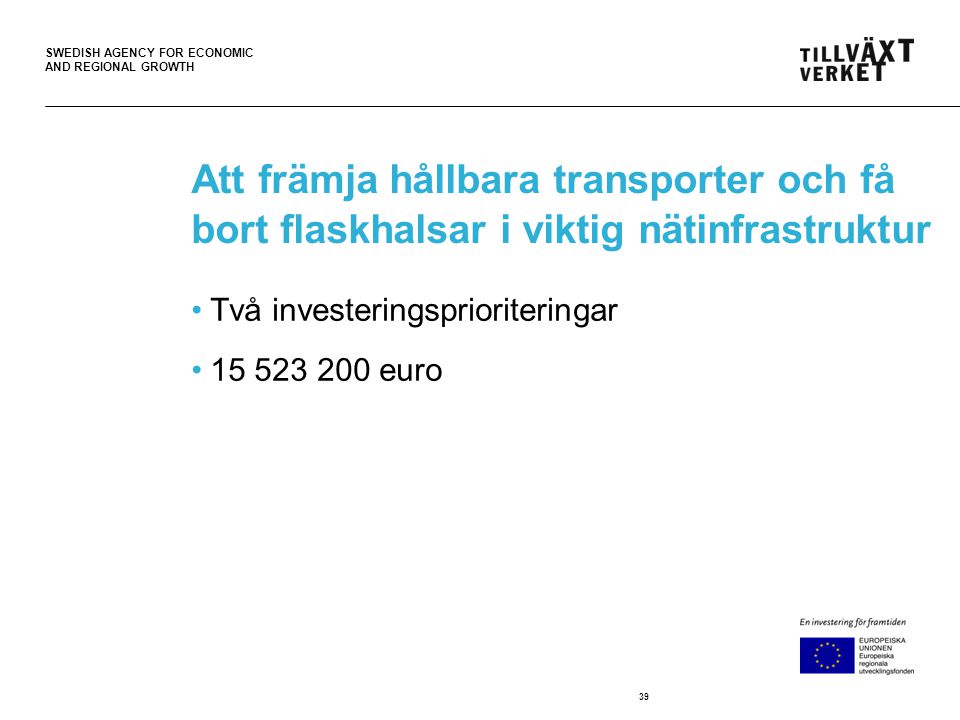 SWEDISH AGENCY FOR ECONOMIC AND REGIONAL GROWTH Att främja hållbara transporter och få bort flaskhalsar i viktig nätinfrastruktur •Två investeringsprioriteringar • euro 39
