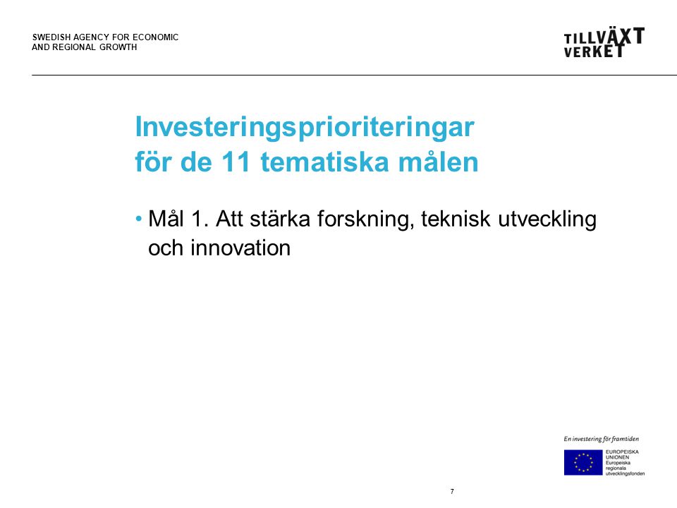 SWEDISH AGENCY FOR ECONOMIC AND REGIONAL GROWTH Investeringsprioriteringar för de 11 tematiska målen •Mål 1.
