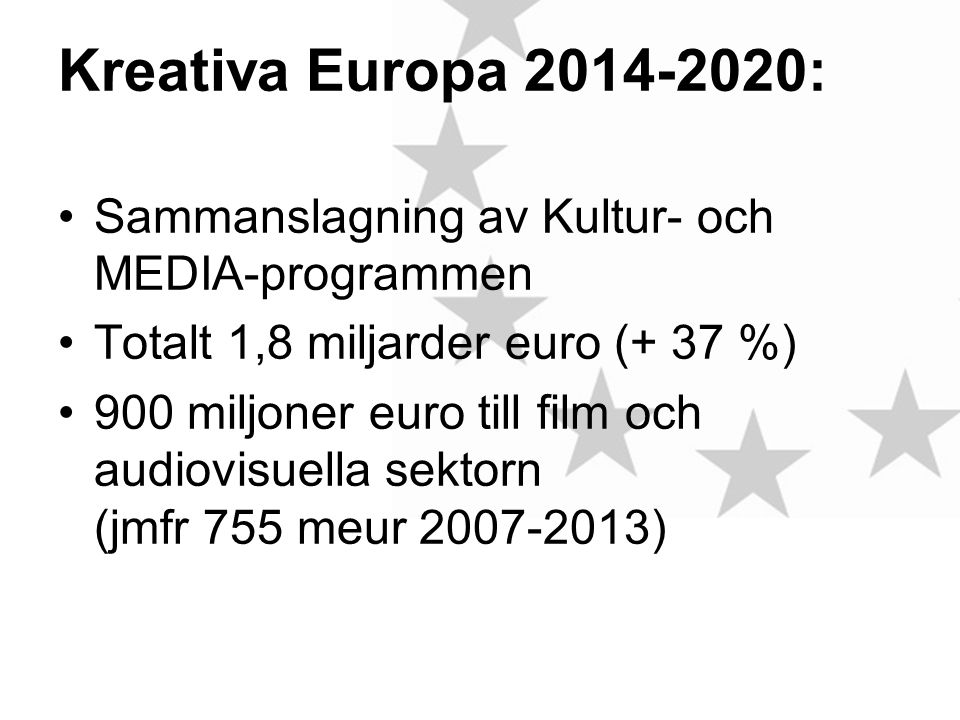 Kreativa Europa : •Sammanslagning av Kultur- och MEDIA-programmen •Totalt 1,8 miljarder euro (+ 37 %) •900 miljoner euro till film och audiovisuella sektorn (jmfr 755 meur )