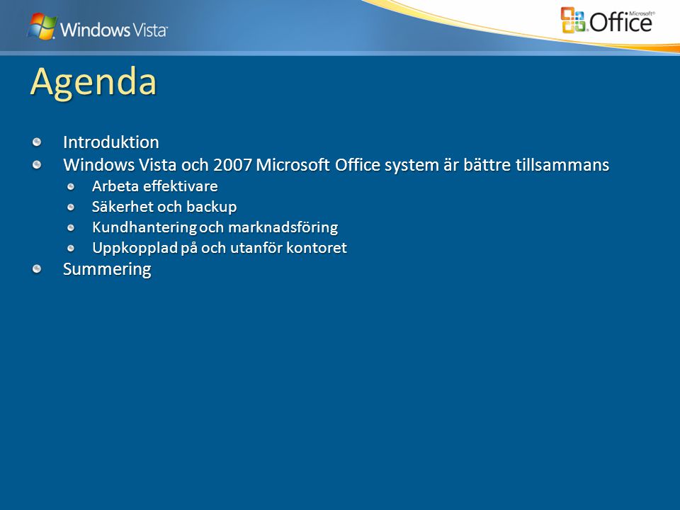 Agenda Introduktion Windows Vista och 2007 Microsoft Office system är bättre tillsammans Arbeta effektivare Säkerhet och backup Kundhantering och marknadsföring Uppkopplad på och utanför kontoret Summering