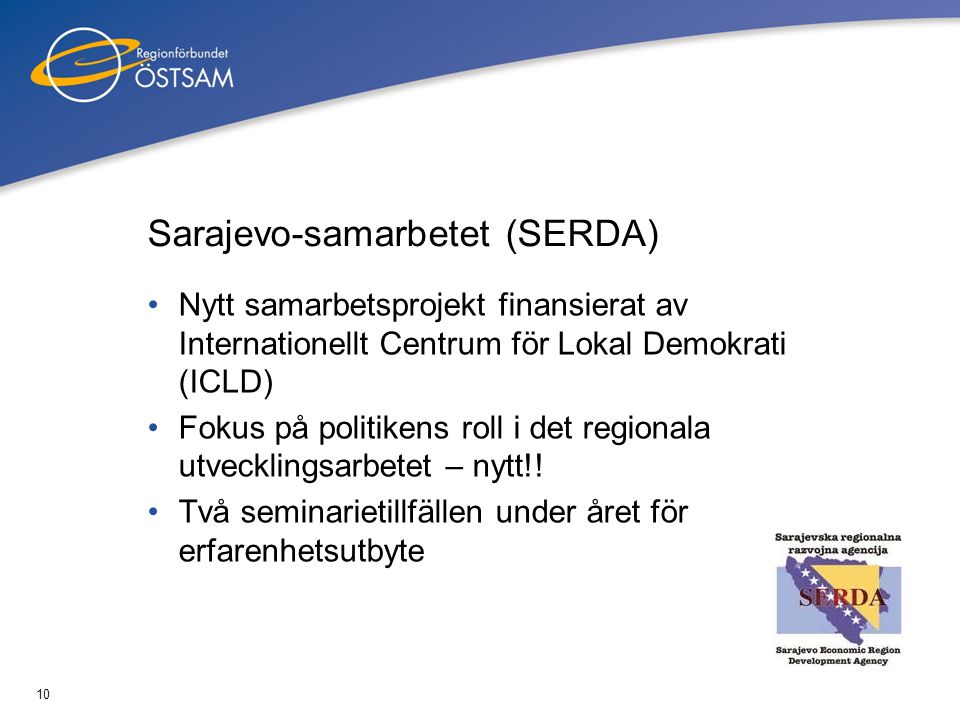 10 Sarajevo-samarbetet (SERDA) •Nytt samarbetsprojekt finansierat av Internationellt Centrum för Lokal Demokrati (ICLD) •Fokus på politikens roll i det regionala utvecklingsarbetet – nytt!.