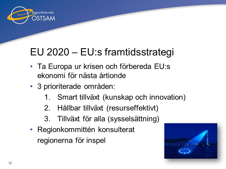 12 EU 2020 – EU:s framtidsstrategi •Ta Europa ur krisen och förbereda EU:s ekonomi för nästa årtionde •3 prioriterade områden: 1.Smart tillväxt (kunskap och innovation) 2.Hållbar tillväxt (resurseffektivt) 3.Tillväxt för alla (sysselsättning) •Regionkommittén konsulterat regionerna för inspel