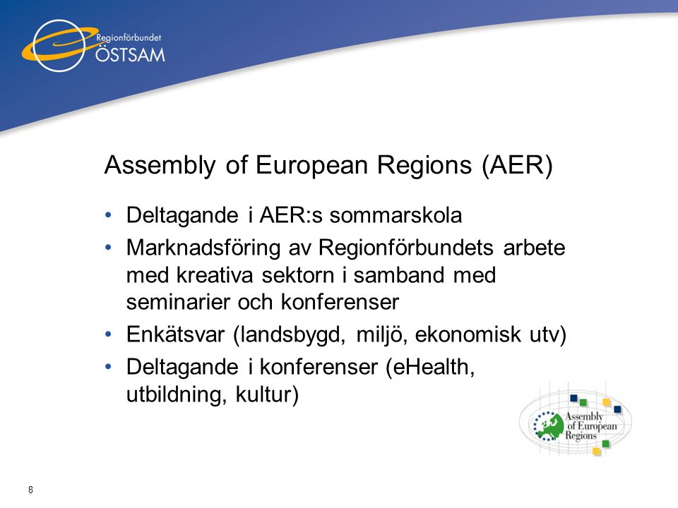 8 Assembly of European Regions (AER) •Deltagande i AER:s sommarskola •Marknadsföring av Regionförbundets arbete med kreativa sektorn i samband med seminarier och konferenser •Enkätsvar (landsbygd, miljö, ekonomisk utv) •Deltagande i konferenser (eHealth, utbildning, kultur)