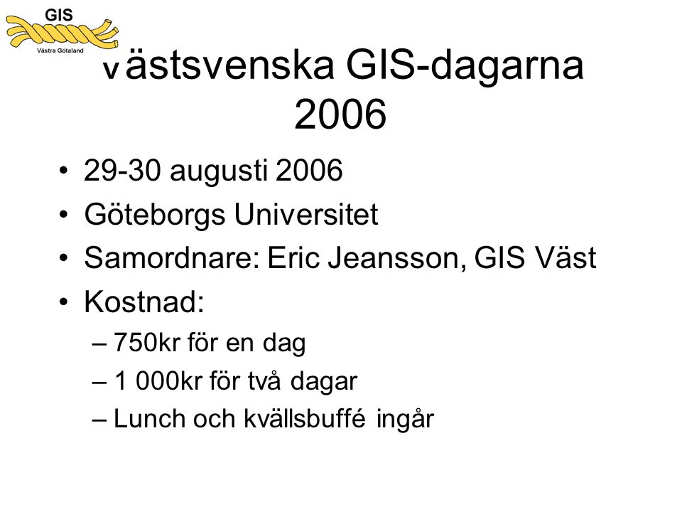 Västsvenska GIS-dagarna 2006 •29-30 augusti 2006 •Göteborgs Universitet •Samordnare: Eric Jeansson, GIS Väst •Kostnad: –750kr för en dag –1 000kr för två dagar –Lunch och kvällsbuffé ingår
