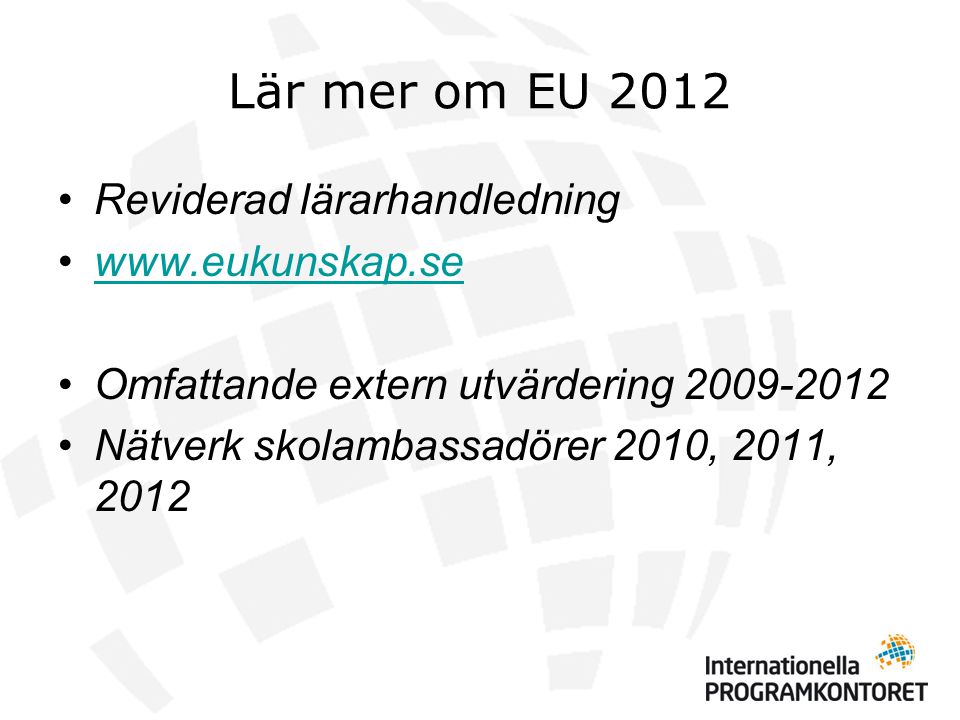 Lär mer om EU 2012 •Reviderad lärarhandledning •  •Omfattande extern utvärdering •Nätverk skolambassadörer 2010, 2011, 2012