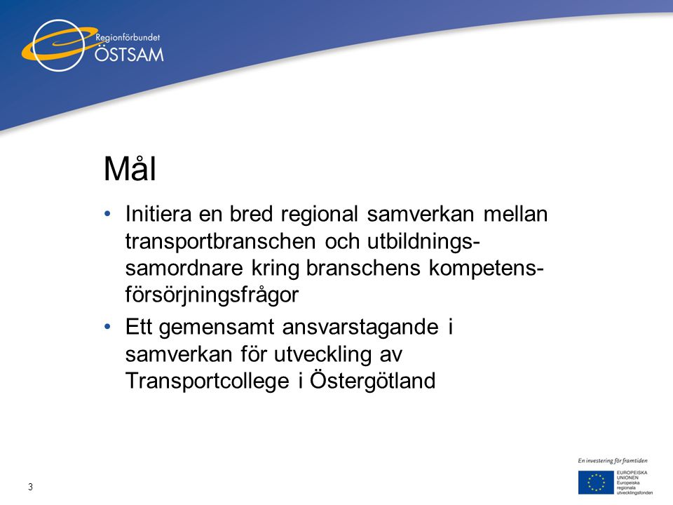3 Mål •Initiera en bred regional samverkan mellan transportbranschen och utbildnings- samordnare kring branschens kompetens- försörjningsfrågor •Ett gemensamt ansvarstagande i samverkan för utveckling av Transportcollege i Östergötland