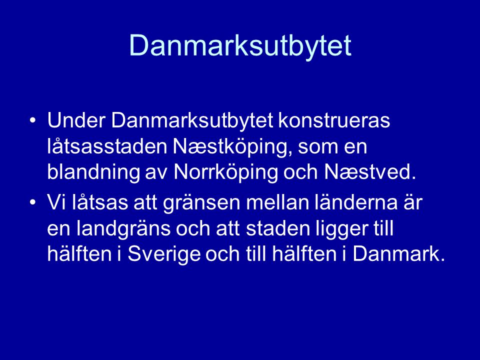 Danmarksutbytet •Under Danmarksutbytet konstrueras låtsasstaden Næstköping, som en blandning av Norrköping och Næstved.