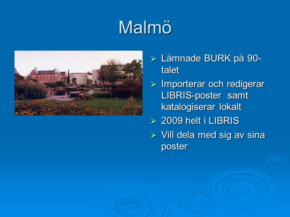Malmö  Lämnade BURK på 90- talet  Importerar och redigerar LIBRIS-poster samt katalogiserar lokalt  2009 helt i LIBRIS  Vill dela med sig av sina poster