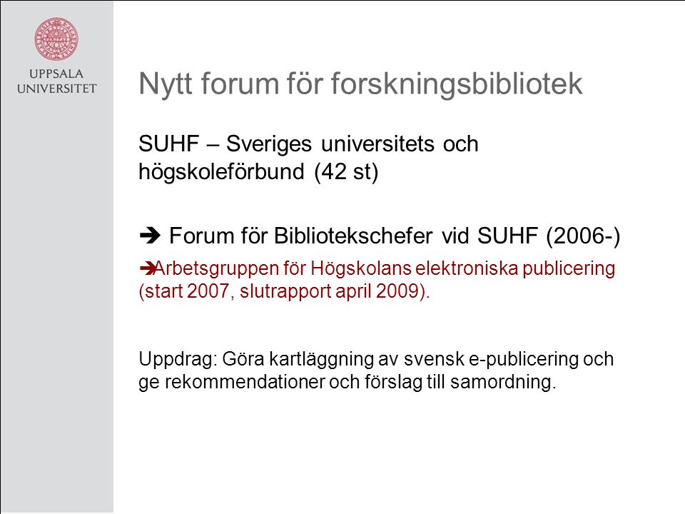 Nytt forum för forskningsbibliotek SUHF – Sveriges universitets och högskoleförbund (42 st)  Forum för Bibliotekschefer vid SUHF (2006-)  Arbetsgruppen för Högskolans elektroniska publicering (start 2007, slutrapport april 2009).