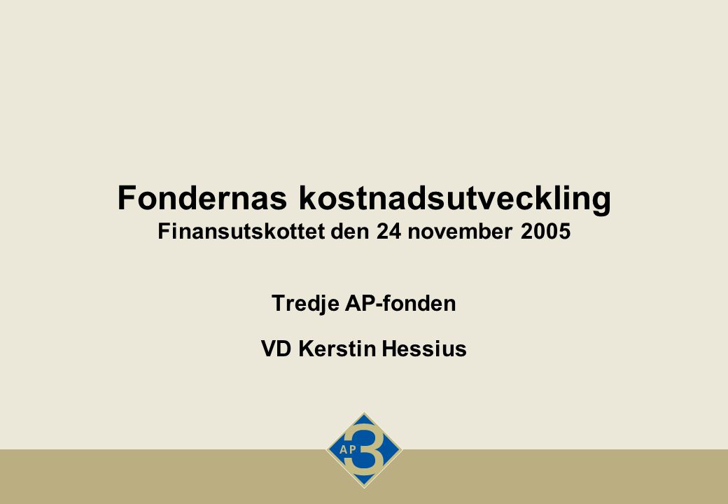 Fondernas kostnadsutveckling Finansutskottet den 24 november 2005 Tredje AP-fonden VD Kerstin Hessius