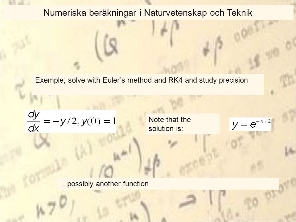 Exemple; solve with Euler’s method and RK4 and study precision Note that the solution is: …possibly another function Numeriska beräkningar i Naturvetenskap och Teknik