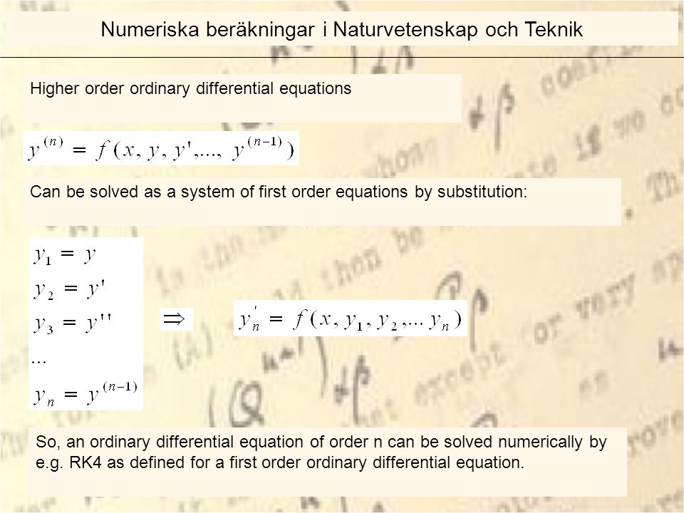 Higher order ordinary differential equations Can be solved as a system of first order equations by substitution: So, an ordinary differential equation of order n can be solved numerically by e.g.
