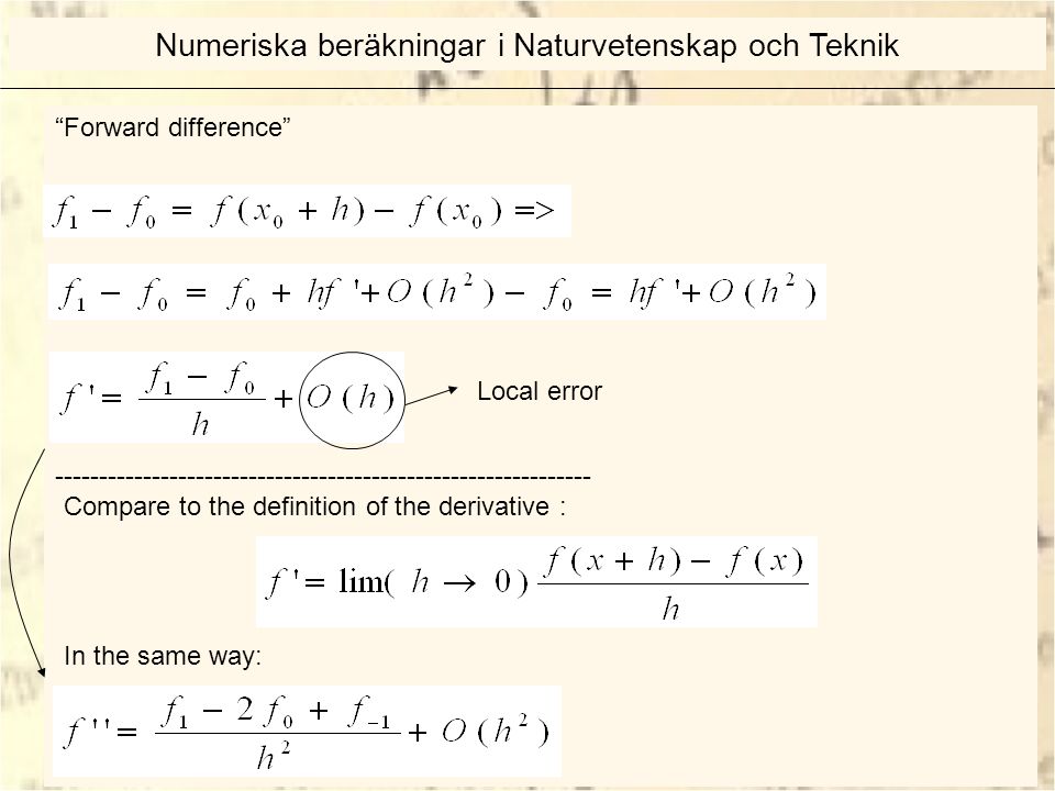 Forward difference Compare to the definition of the derivative : Local error In the same way: Numeriska beräkningar i Naturvetenskap och Teknik