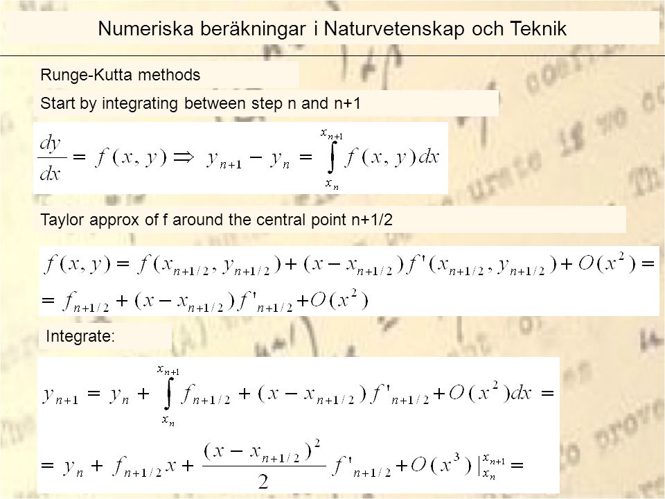 Runge-Kutta methods Start by integrating between step n and n+1 Taylor approx of f around the central point n+1/2 Integrate: Numeriska beräkningar i Naturvetenskap och Teknik