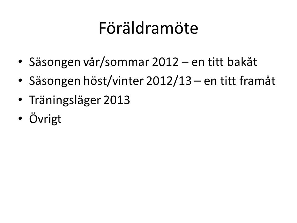 Föräldramöte Säsongen vår/sommar 2012 – en titt bakåt Säsongen höst/vinter 2012/13 – en titt framåt Träningsläger 2013 Övrigt