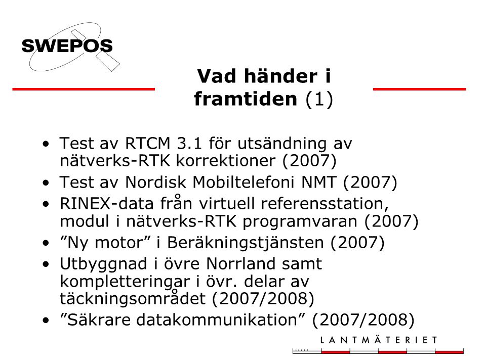 Test av RTCM 3.1 för utsändning av nätverks-RTK korrektioner (2007) Test av Nordisk Mobiltelefoni NMT (2007) RINEX-data från virtuell referensstation, modul i nätverks-RTK programvaran (2007) Ny motor i Beräkningstjänsten (2007) Utbyggnad i övre Norrland samt kompletteringar i övr.