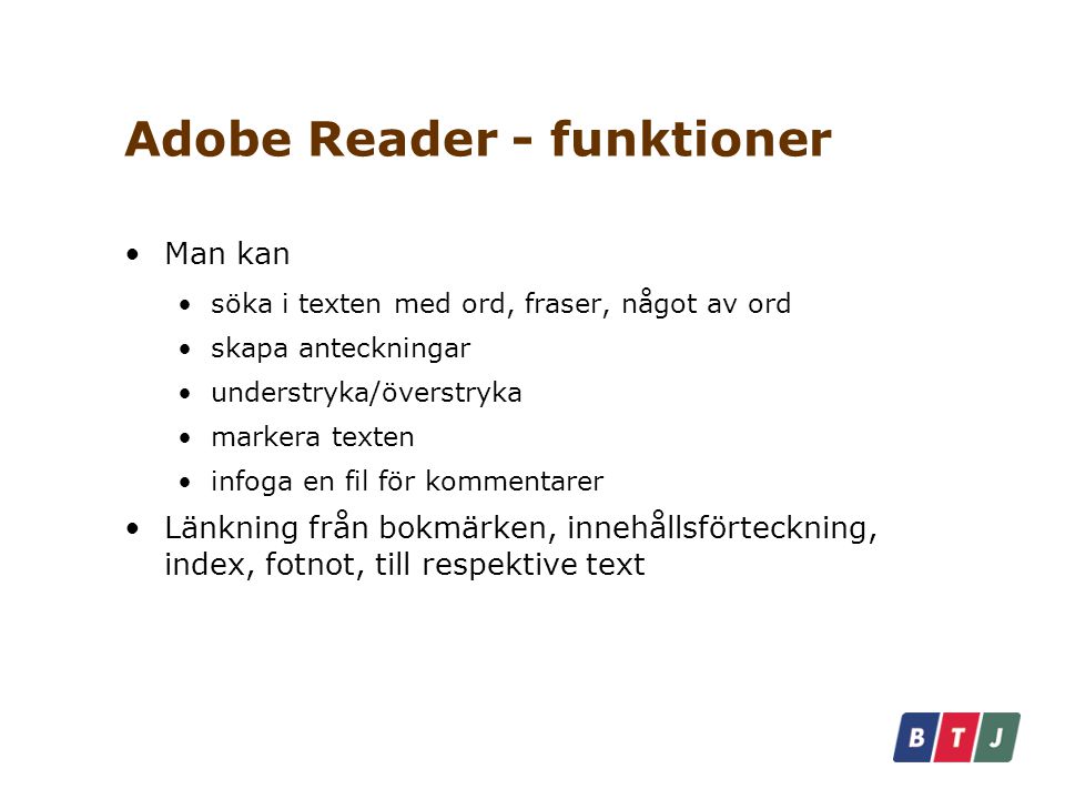 Adobe Reader - funktioner Man kan söka i texten med ord, fraser, något av ord skapa anteckningar understryka/överstryka markera texten infoga en fil för kommentarer Länkning från bokmärken, innehållsförteckning, index, fotnot, till respektive text