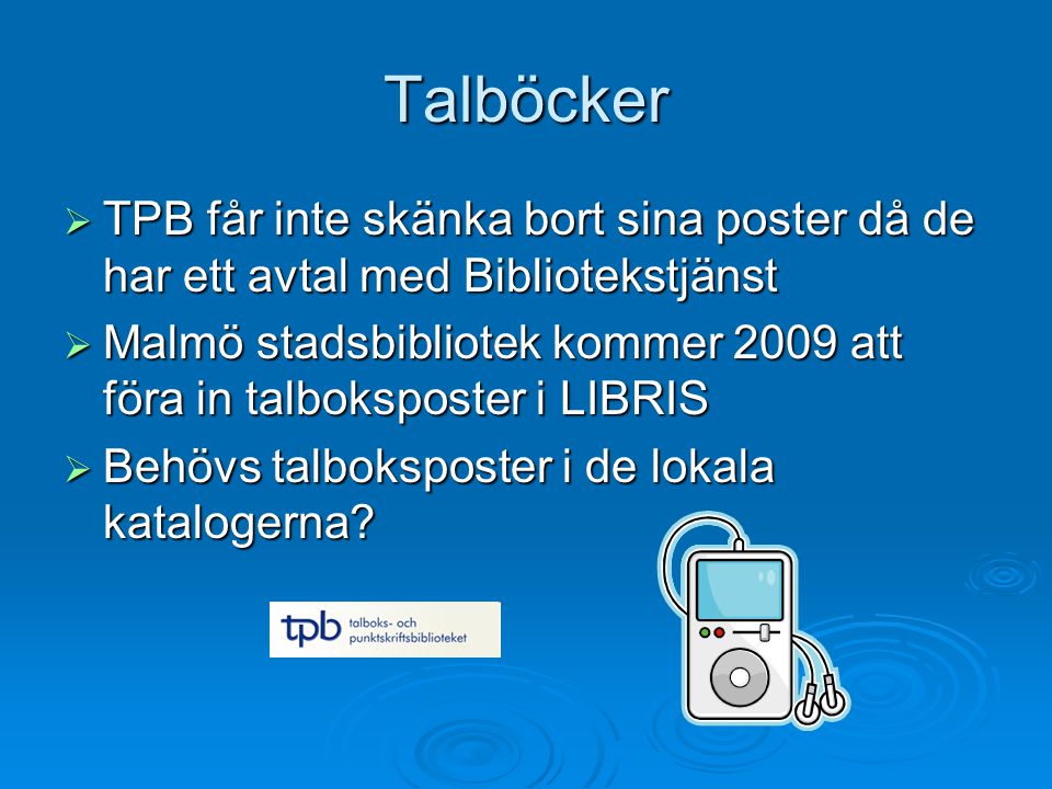 Talböcker  TPB får inte skänka bort sina poster då de har ett avtal med Bibliotekstjänst  Malmö stadsbibliotek kommer 2009 att föra in talboksposter i LIBRIS  Behövs talboksposter i de lokala katalogerna