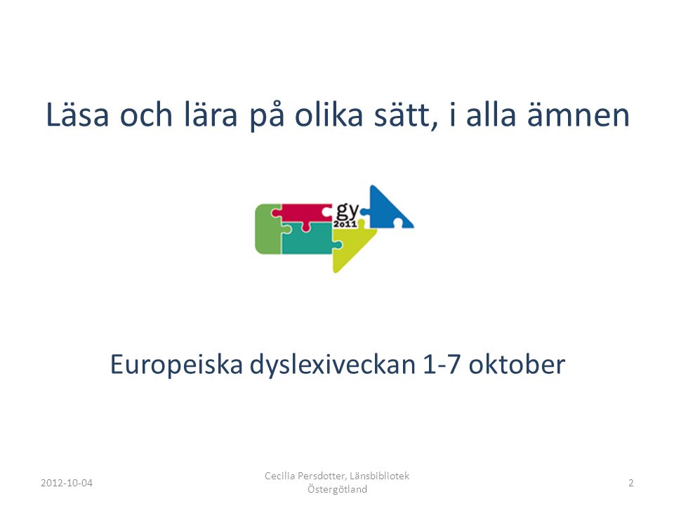 Läsa och lära på olika sätt, i alla ämnen Europeiska dyslexiveckan 1-7 oktober Cecilia Persdotter, Länsbibliotek Östergötland 2