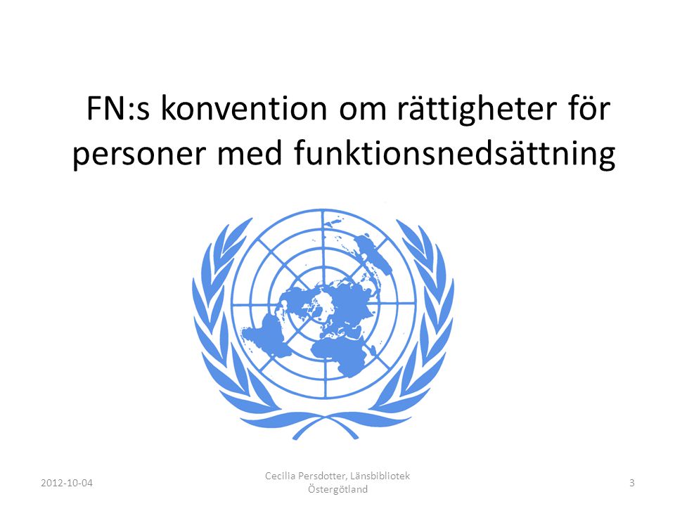FN:s konvention om rättigheter för personer med funktionsnedsättning Cecilia Persdotter, Länsbibliotek Östergötland 3