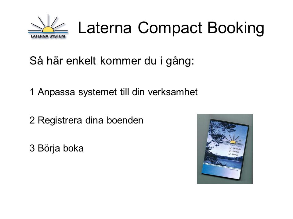 Laterna Compact Booking Så här enkelt kommer du i gång: 1 Anpassa systemet till din verksamhet 2 Registrera dina boenden 3 Börja boka