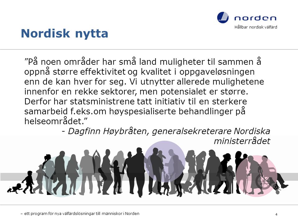 Nordisk nytta Hållbar nordisk välfärd – ett program för nya välfärdslösningar till människor i Norden 4 På noen områder har små land muligheter til sammen å oppnå større effektivitet og kvalitet i oppgaveløsningen enn de kan hver for seg.