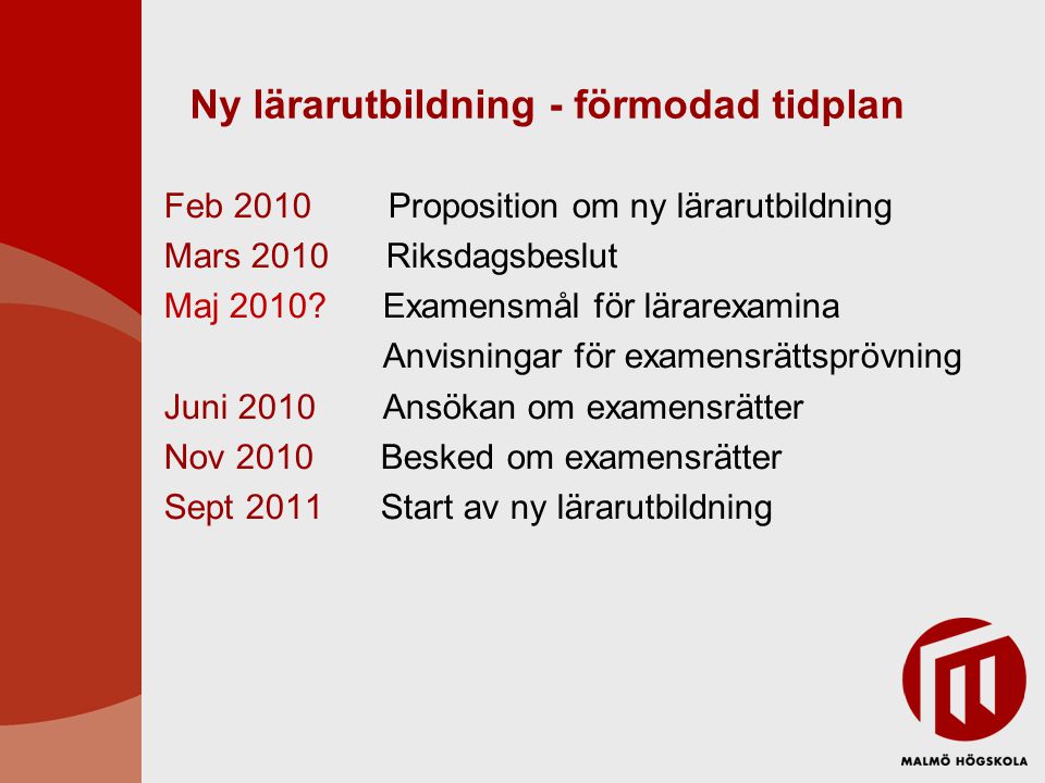 Ny lärarutbildning - förmodad tidplan Feb 2010 Proposition om ny lärarutbildning Mars 2010 Riksdagsbeslut Maj 2010.
