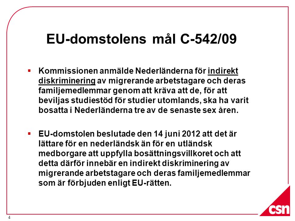 EU-domstolens mål C-542/09  Kommissionen anmälde Nederländerna för indirekt diskriminering av migrerande arbetstagare och deras familjemedlemmar genom att kräva att de, för att beviljas studiestöd för studier utomlands, ska ha varit bosatta i Nederländerna tre av de senaste sex åren.