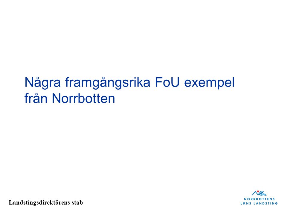 Landstingsdirektörens stab Några framgångsrika FoU exempel från Norrbotten