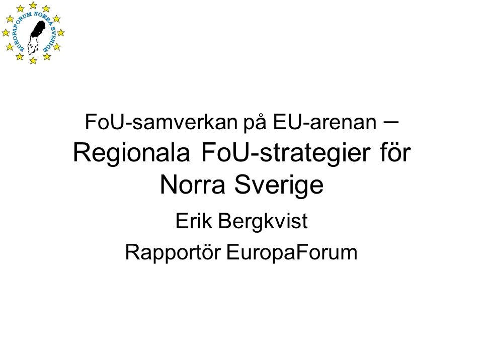 FoU-samverkan på EU-arenan – Regionala FoU-strategier för Norra Sverige Erik Bergkvist Rapportör EuropaForum