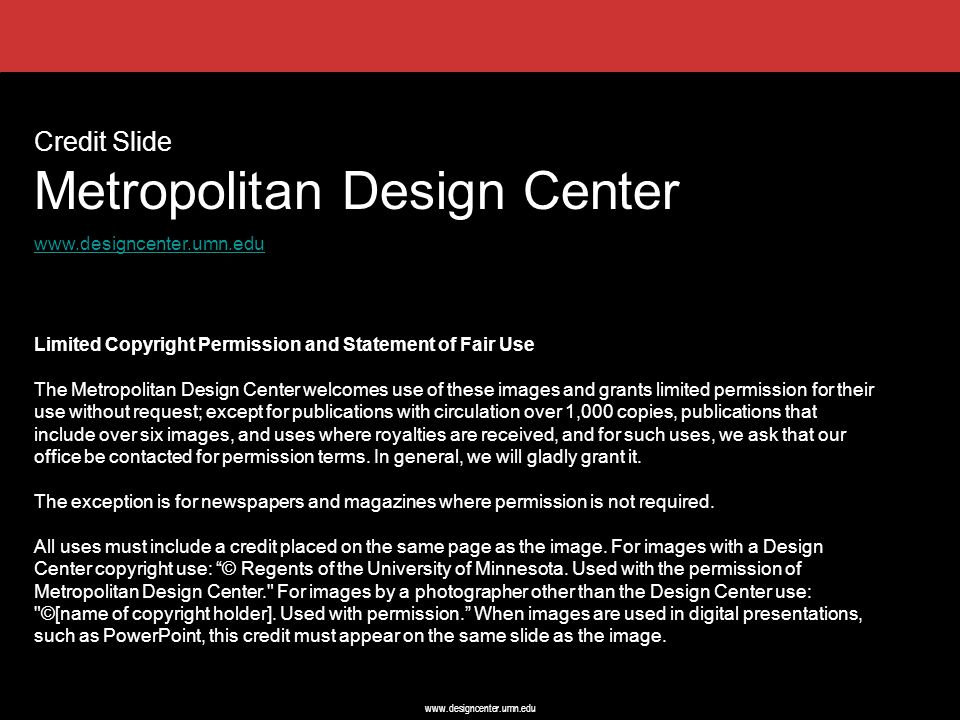 Credit Slide Metropolitan Design Center   Limited Copyright Permission and Statement of Fair Use The Metropolitan Design Center welcomes use of these images and grants limited permission for their use without request; except for publications with circulation over 1,000 copies, publications that include over six images, and uses where royalties are received, and for such uses, we ask that our office be contacted for permission terms.