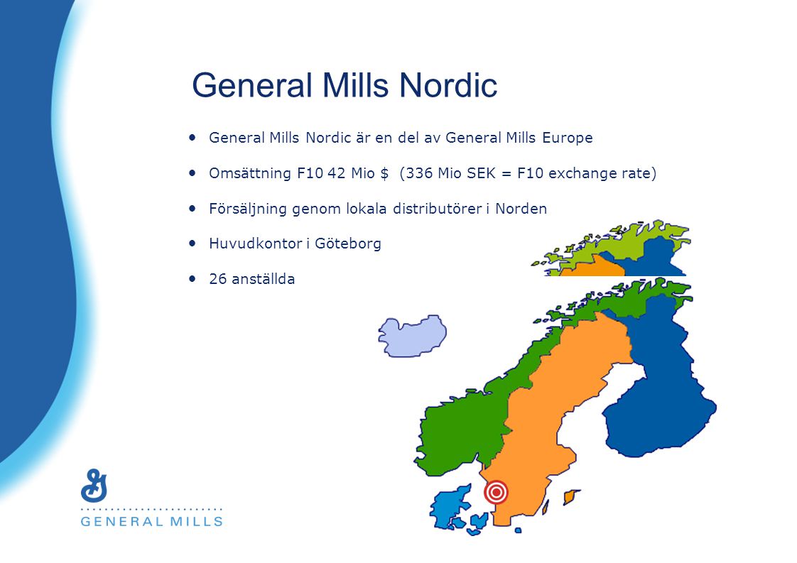 General Mills Nordic General Mills Nordic är en del av General Mills Europe Omsättning F10 42 Mio $ (336 Mio SEK = F10 exchange rate) Försäljning genom lokala distributörer i Norden Huvudkontor i Göteborg 26 anställda