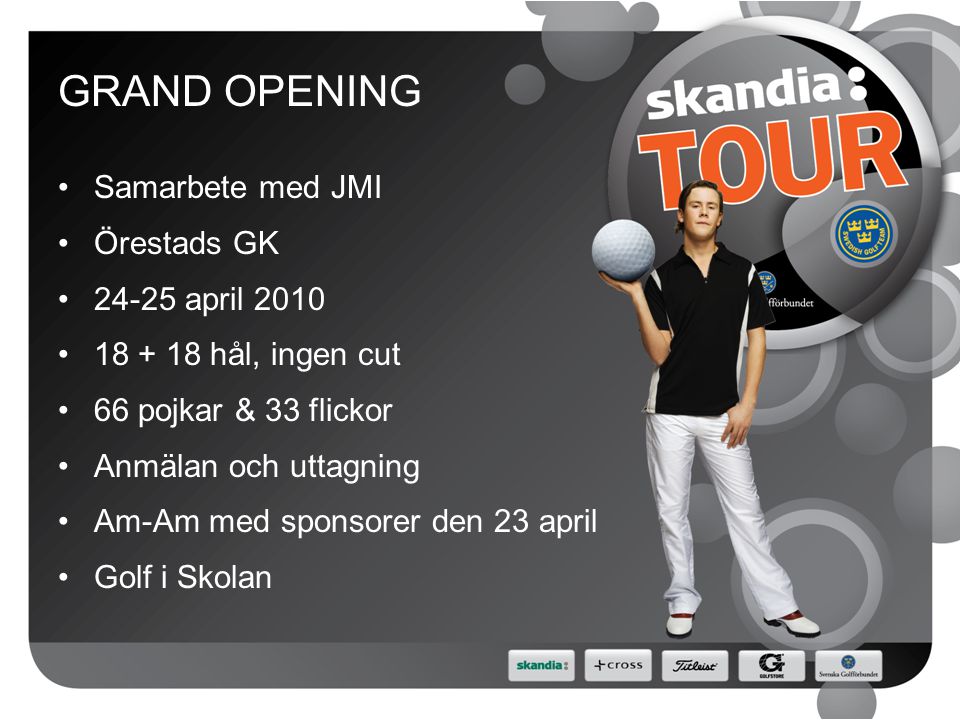 GRAND OPENING Samarbete med JMI Örestads GK april hål, ingen cut 66 pojkar & 33 flickor Anmälan och uttagning Am-Am med sponsorer den 23 april Golf i Skolan