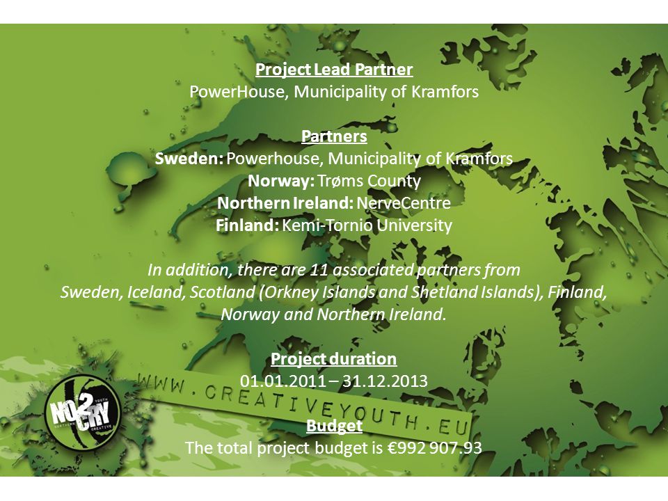 Project Lead Partner PowerHouse, Municipality of Kramfors Partners Sweden: Powerhouse, Municipality of Kramfors Norway: Trøms County Northern Ireland: NerveCentre Finland: Kemi-Tornio University In addition, there are 11 associated partners from Sweden, Iceland, Scotland (Orkney Islands and Shetland Islands), Finland, Norway and Northern Ireland.