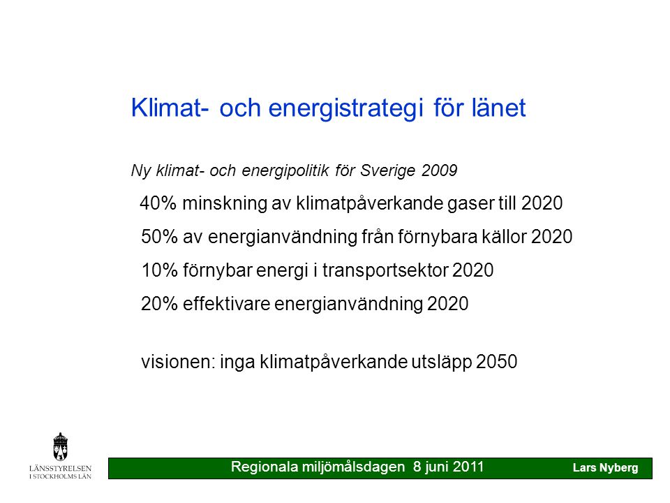 Klimat- och energistrategi för länet Ny klimat- och energipolitik för Sverige % minskning av klimatpåverkande gaser till % av energianvändning från förnybara källor % förnybar energi i transportsektor % effektivare energianvändning 2020 visionen: inga klimatpåverkande utsläpp 2050 Regionala miljömålsdagen 8 juni 2011 Lars Nyberg