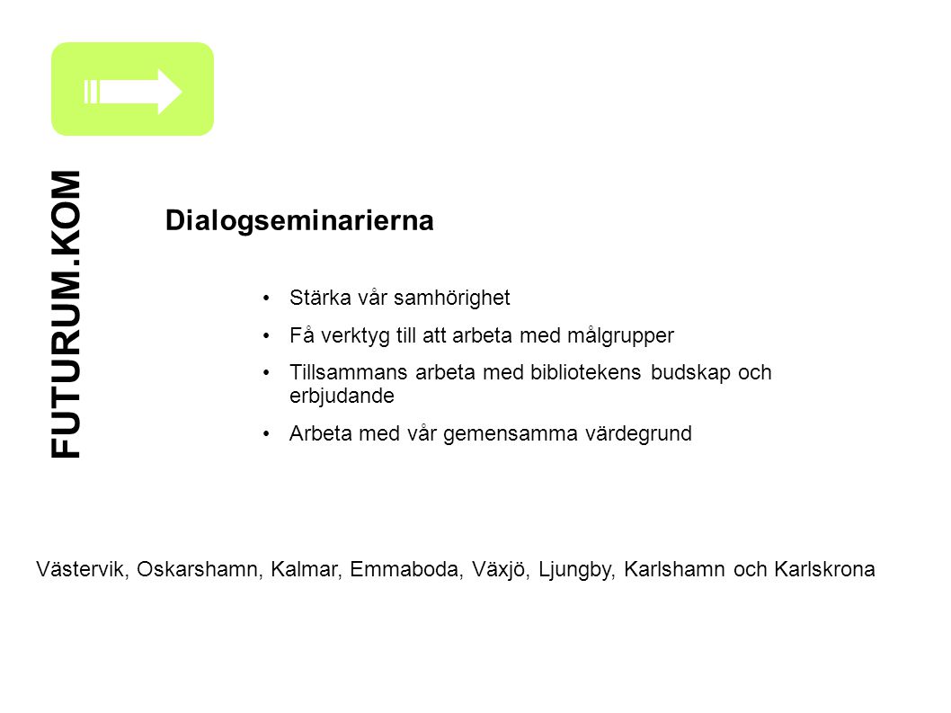 FUTURUM.KOM Dialogseminarierna Stärka vår samhörighet Få verktyg till att arbeta med målgrupper Tillsammans arbeta med bibliotekens budskap och erbjudande Arbeta med vår gemensamma värdegrund Västervik, Oskarshamn, Kalmar, Emmaboda, Växjö, Ljungby, Karlshamn och Karlskrona