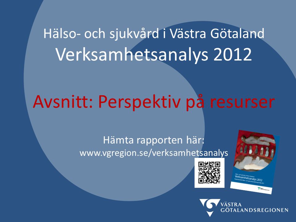 Hälso- och sjukvård i Västra Götaland Verksamhetsanalys 2012 Avsnitt: Perspektiv på resurser Hämta rapporten här: