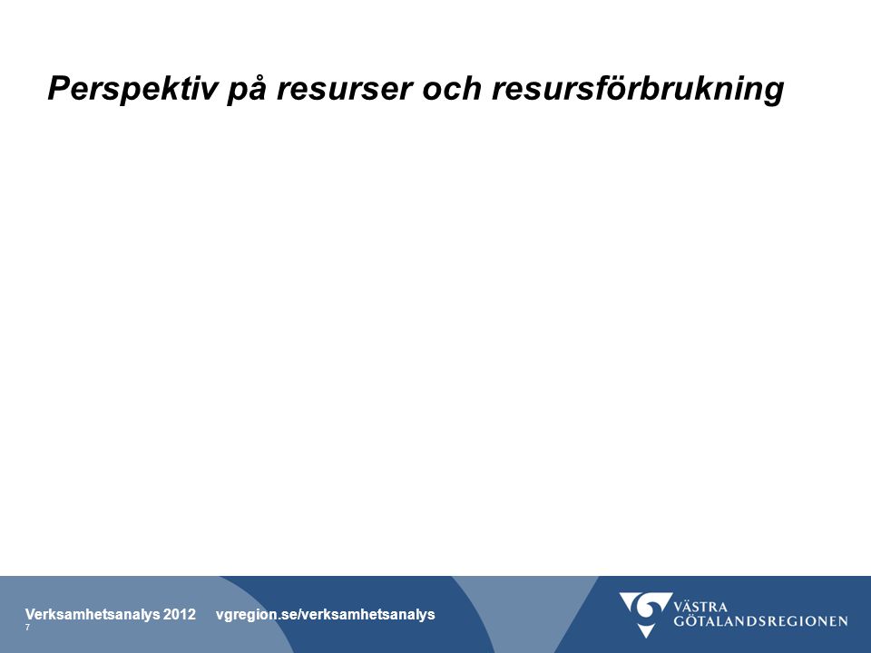 Perspektiv på resurser och resursförbrukning Verksamhetsanalys 2012 vgregion.se/verksamhetsanalys 7