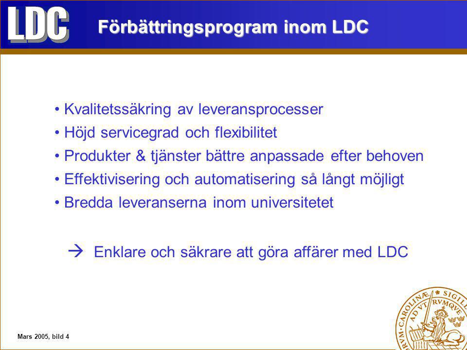 Mars 2005, bild 4 Förbättringsprogram inom LDC Kvalitetssäkring av leveransprocesser Höjd servicegrad och flexibilitet Produkter & tjänster bättre anpassade efter behoven Effektivisering och automatisering så långt möjligt Bredda leveranserna inom universitetet  Enklare och säkrare att göra affärer med LDC
