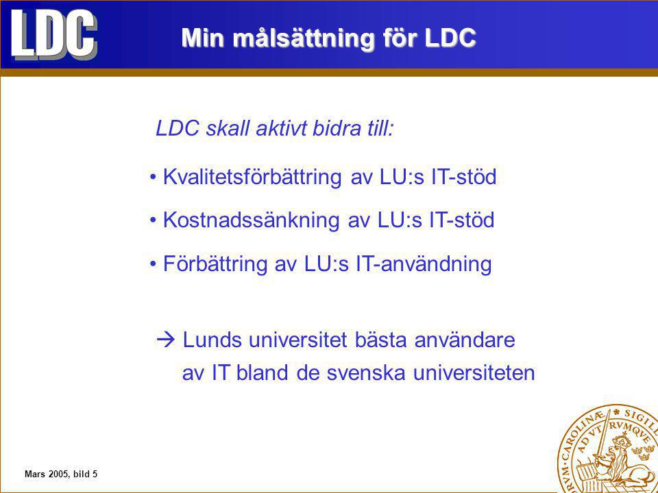 Mars 2005, bild 5 Min målsättning för LDC LDC skall aktivt bidra till: Kvalitetsförbättring av LU:s IT-stöd Kostnadssänkning av LU:s IT-stöd Förbättring av LU:s IT-användning  Lunds universitet bästa användare av IT bland de svenska universiteten