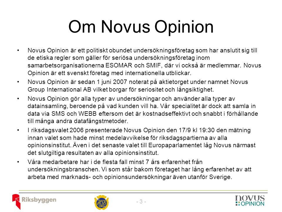 Om Novus Opinion Novus Opinion är ett politiskt obundet undersökningsföretag som har anslutit sig till de etiska regler som gäller för seriösa undersökningsföretag inom samarbetsorganisationerna ESOMAR och SMIF, där vi också är medlemmar.