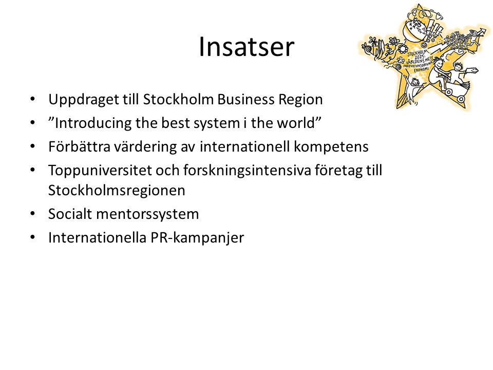 Insatser Uppdraget till Stockholm Business Region Introducing the best system i the world Förbättra värdering av internationell kompetens Toppuniversitet och forskningsintensiva företag till Stockholmsregionen Socialt mentorssystem Internationella PR-kampanjer