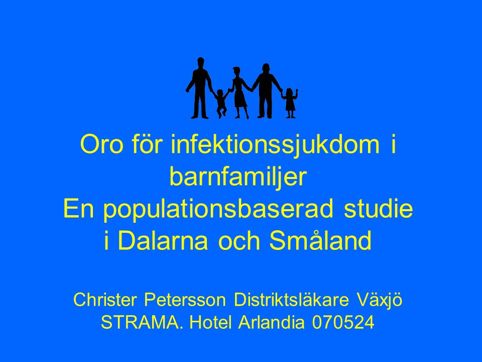 Oro för infektionssjukdom i barnfamiljer En populationsbaserad studie i Dalarna och Småland Christer Petersson Distriktsläkare Växjö STRAMA.
