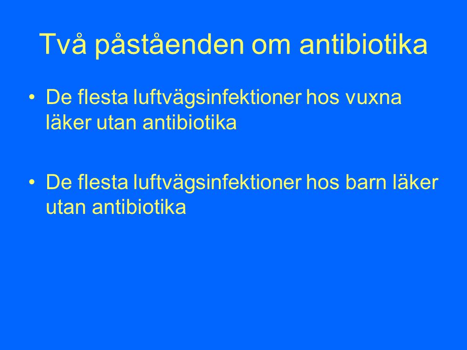 Två påståenden om antibiotika De flesta luftvägsinfektioner hos vuxna läker utan antibiotika De flesta luftvägsinfektioner hos barn läker utan antibiotika