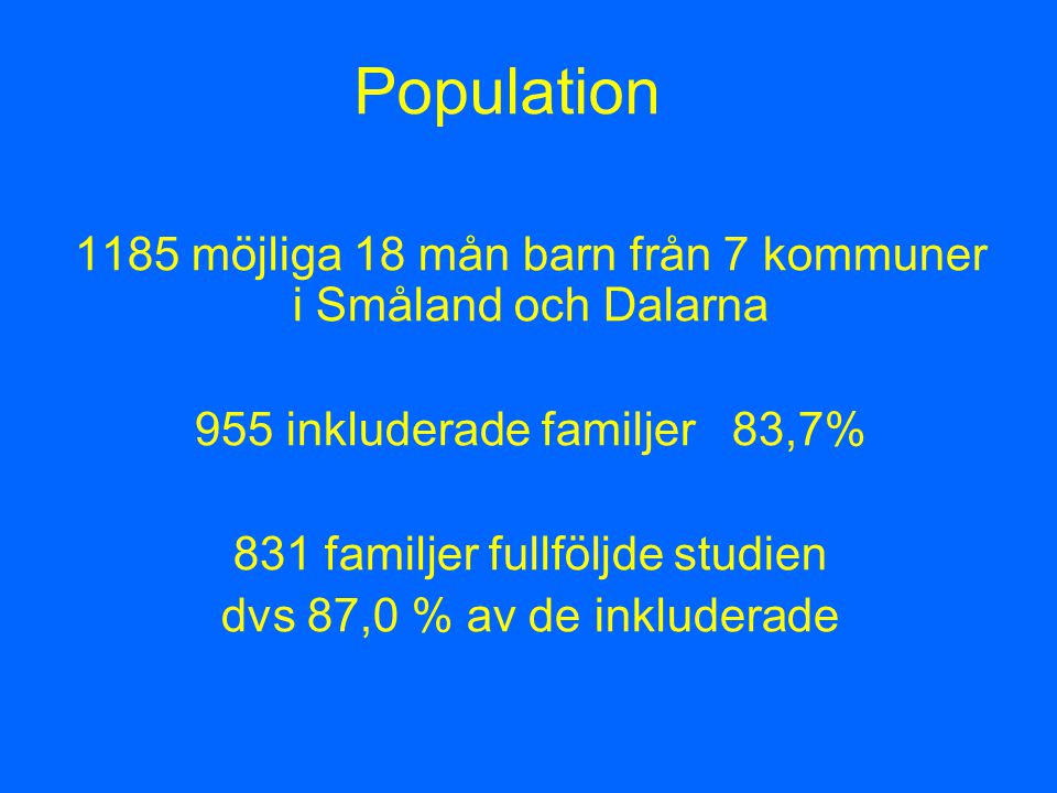Population 1185 möjliga 18 mån barn från 7 kommuner i Småland och Dalarna 955 inkluderade familjer 83,7% 831 familjer fullföljde studien dvs 87,0 % av de inkluderade